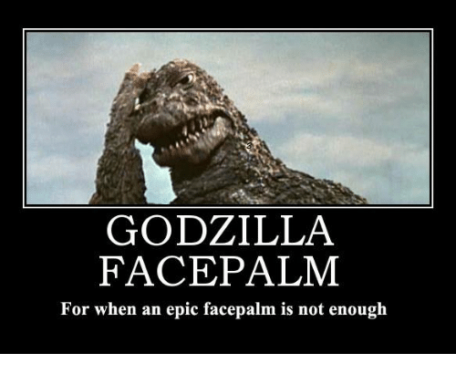 godzilla-face-palm-for-when-an-epic-facepalm-is-not-20915840.png.dbe4d91a3d1e244e7452fc7f18bf4c8c.png